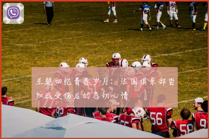 王楚回忆青春岁月：法国俱乐部皆知我受伤后的急切心情