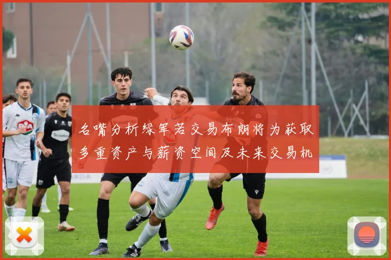 名嘴分析绿军若交易布朗将为获取多重资产与薪资空间及未来交易机会
