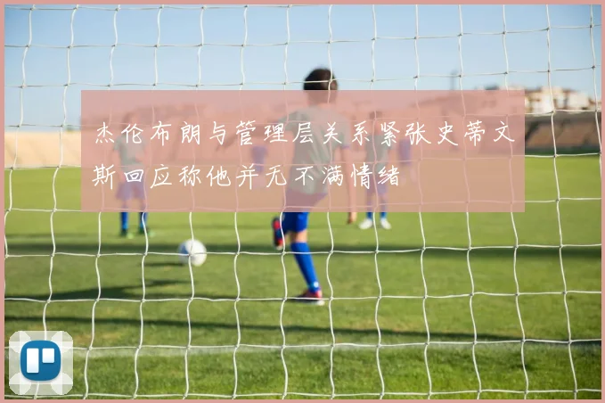 杰伦布朗与管理层关系紧张史蒂文斯回应称他并无不满情绪