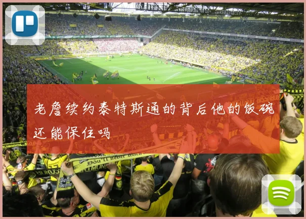 老詹续约泰特斯通的背后他的饭碗还能保住吗