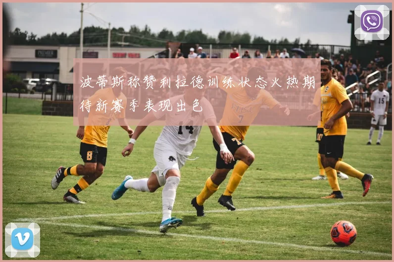 波蒂斯称赞利拉德训练状态火热期待新赛季表现出色