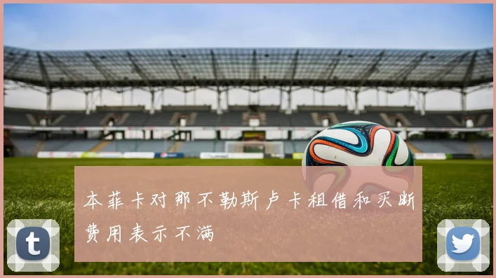 本菲卡对那不勒斯卢卡租借和买断费用表示不满